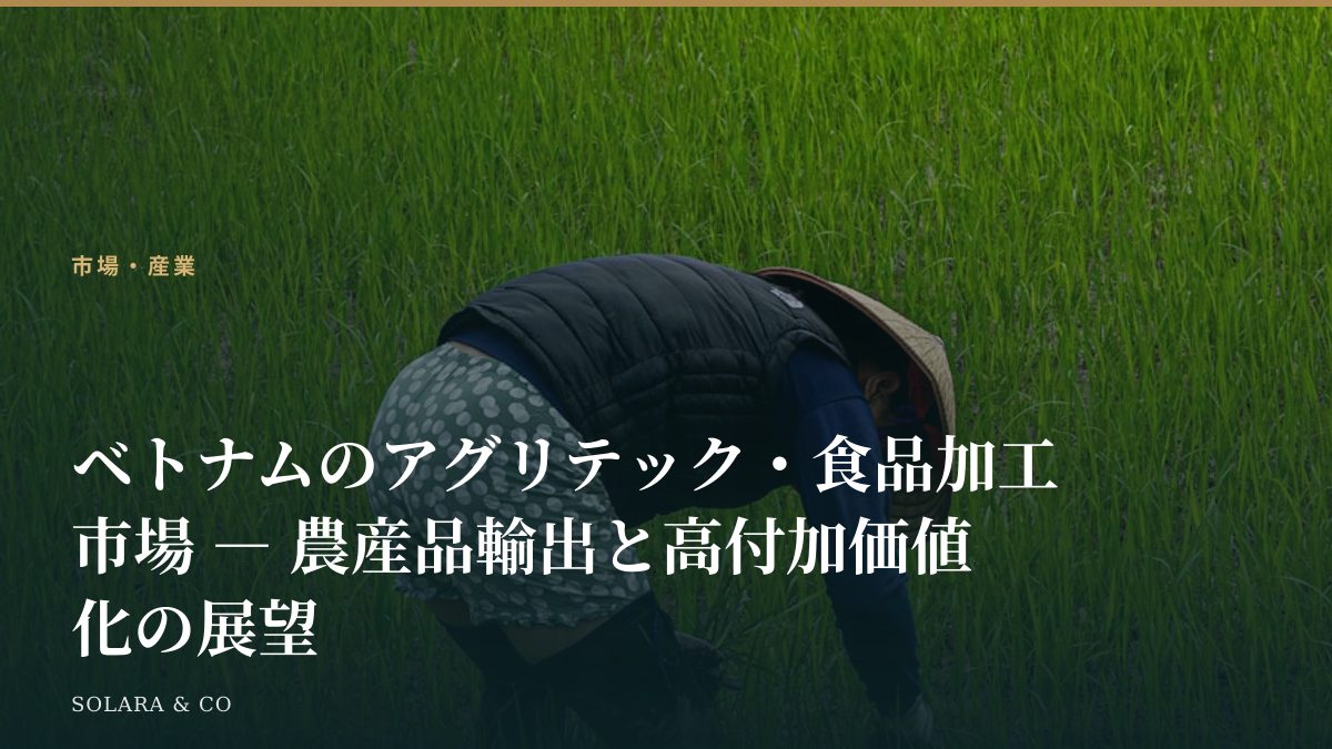 ベトナムのアグリテック・食品加工市場 ― 農産品輸出と高付加価値化の展望