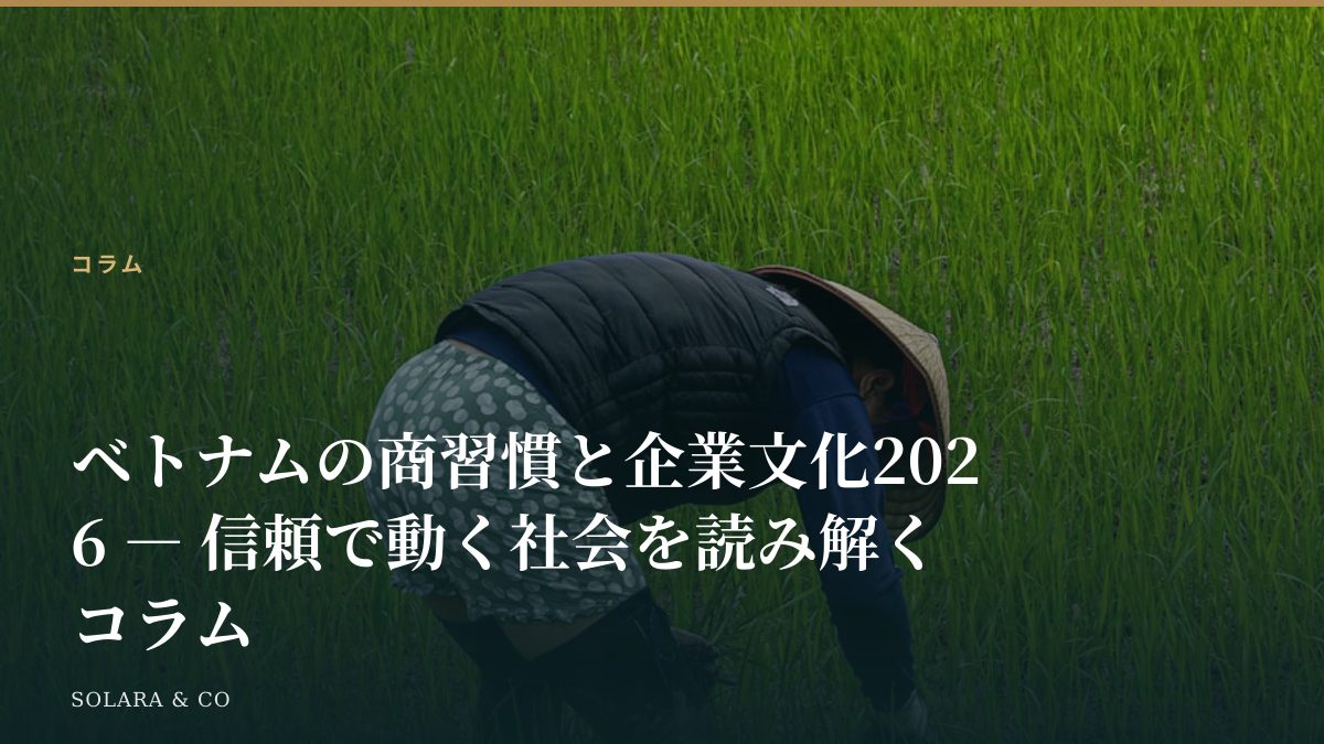 ベトナムの商習慣と企業文化2026 ― 信頼で動く社会を読み解くコラム