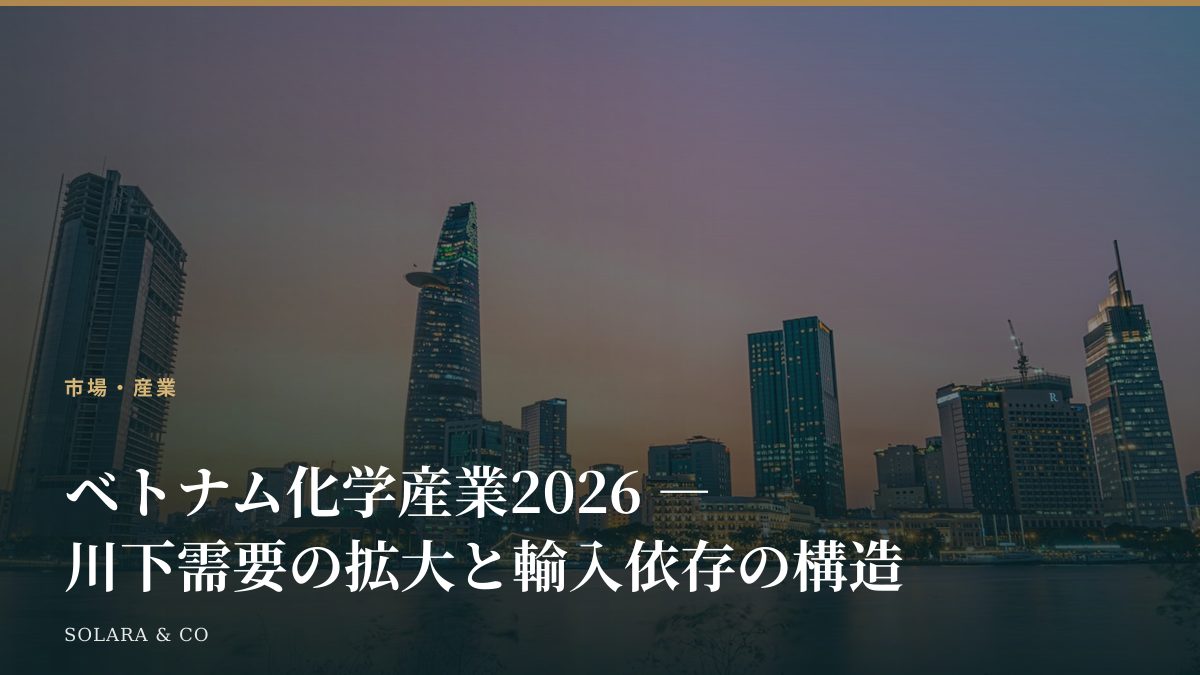 ベトナム化学産業2026 ― 川下需要の拡大と輸入依存の構造