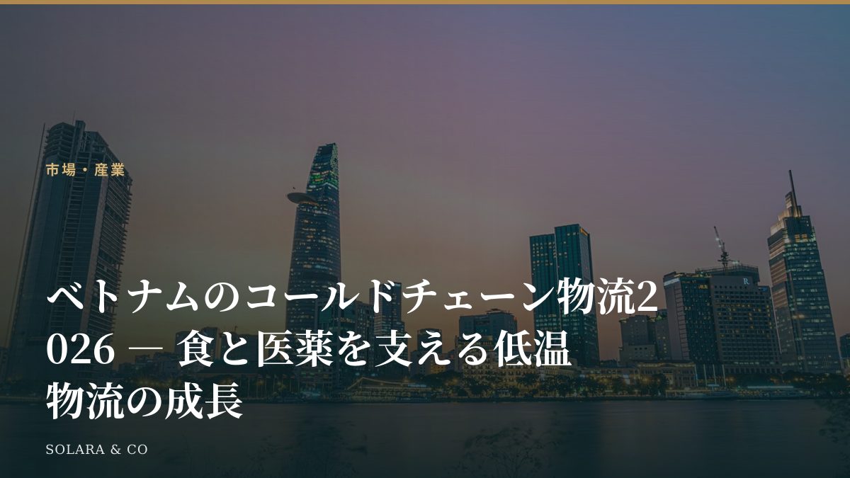 ベトナムのコールドチェーン物流2026 ― 食と医薬を支える低温物流の成長