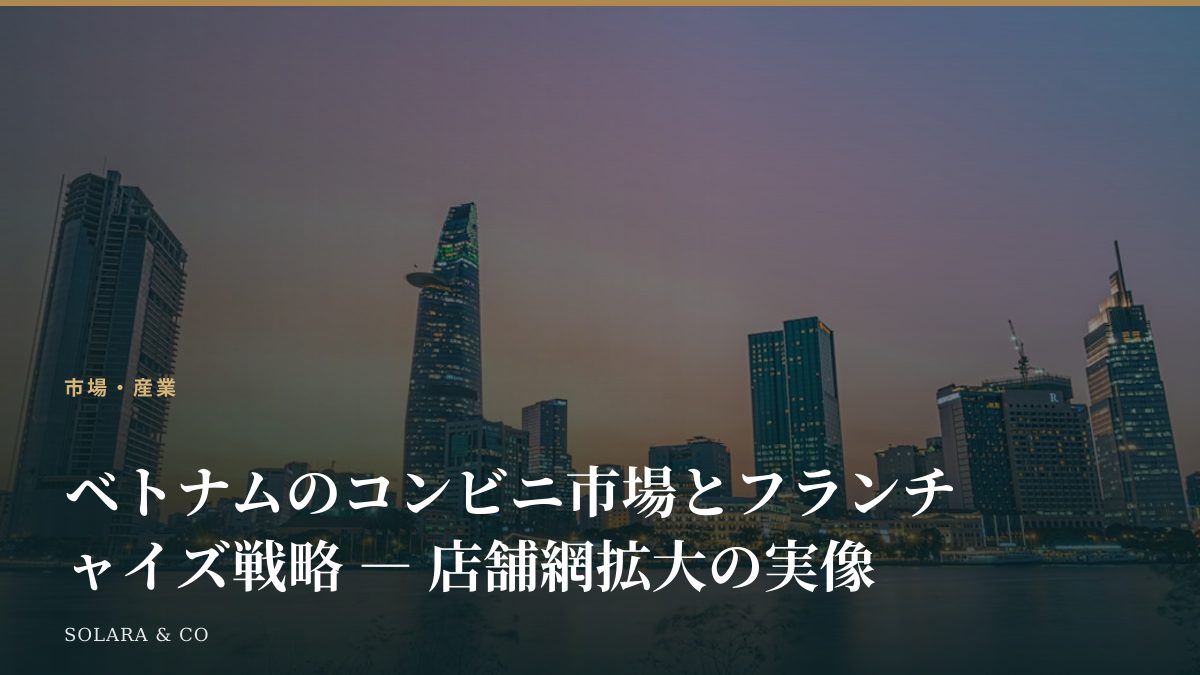 ベトナムのコンビニ市場とフランチャイズ戦略 ― 店舗網拡大の実像