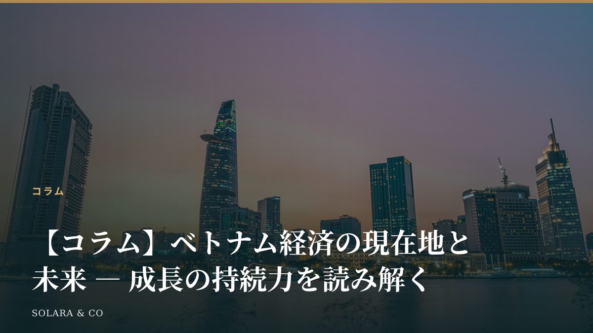 【コラム】ベトナム経済の現在地と未来 ― 成長の持続力を読み解く