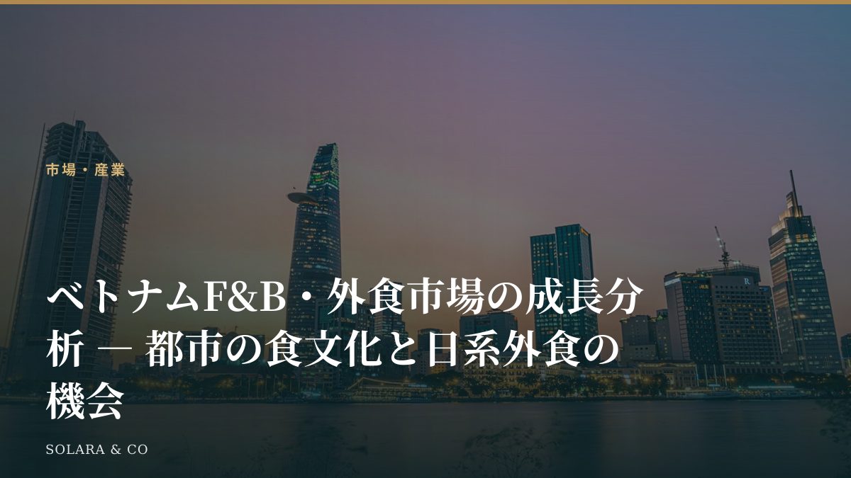 ベトナムF&B・外食市場の成長分析 ― 都市の食文化と日系外食の機会