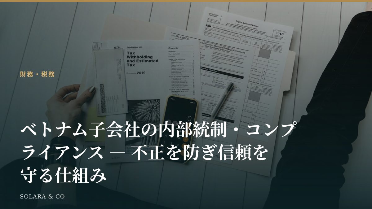 ベトナム子会社の内部統制・コンプライアンス ― 不正を防ぎ信頼を守る仕組み