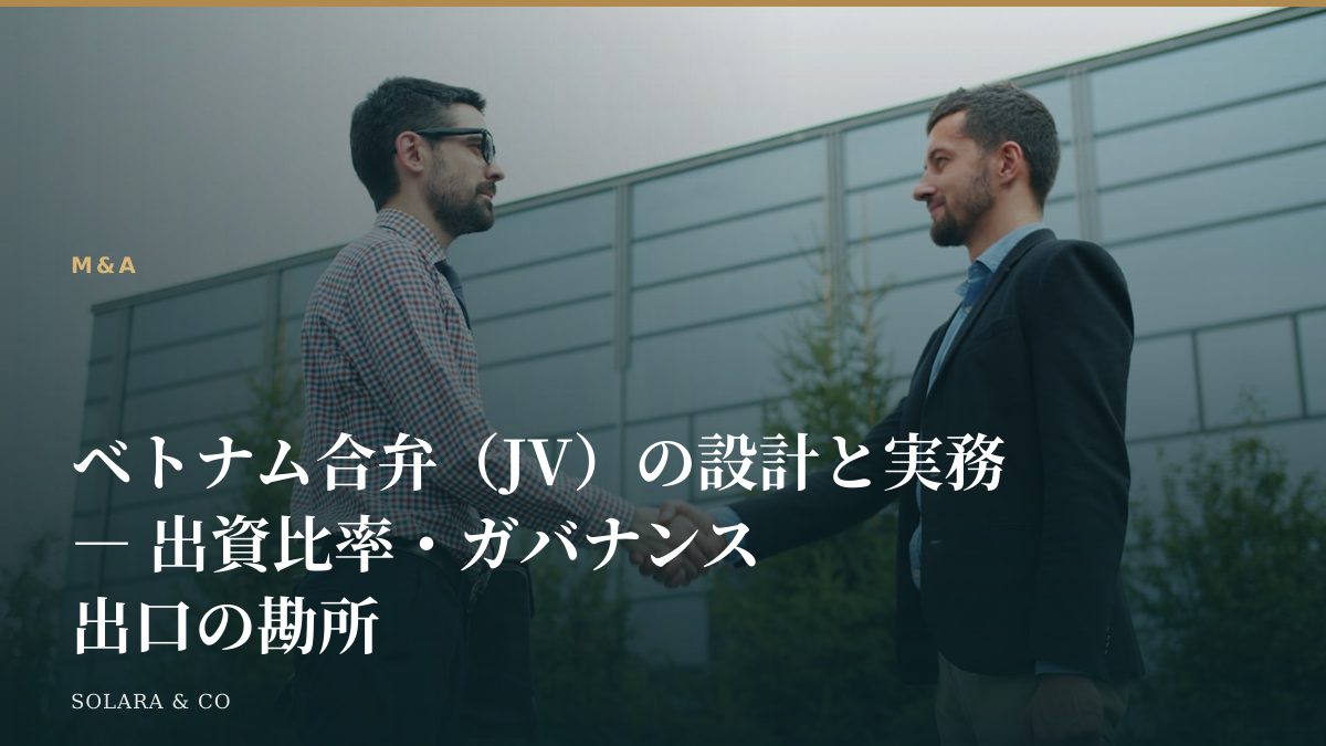 ベトナム合弁（JV）の設計と実務 ― 出資比率・ガバナンス・出口の勘所
