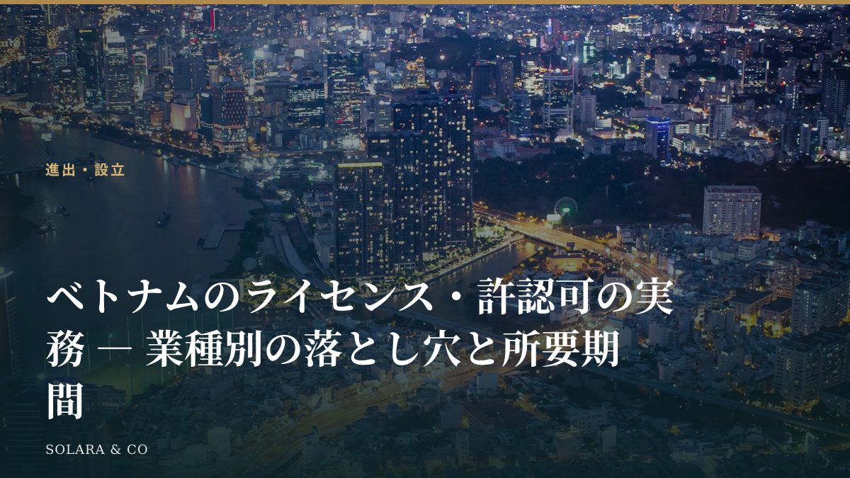 ベトナムのライセンス・許認可の実務 ― 業種別の落とし穴と所要期間