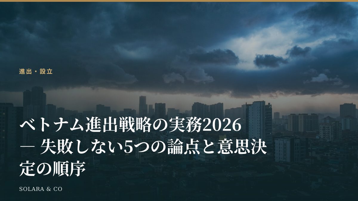 ベトナム進出戦略の実務2026 ― 失敗しない5つの論点と意思決定の順序