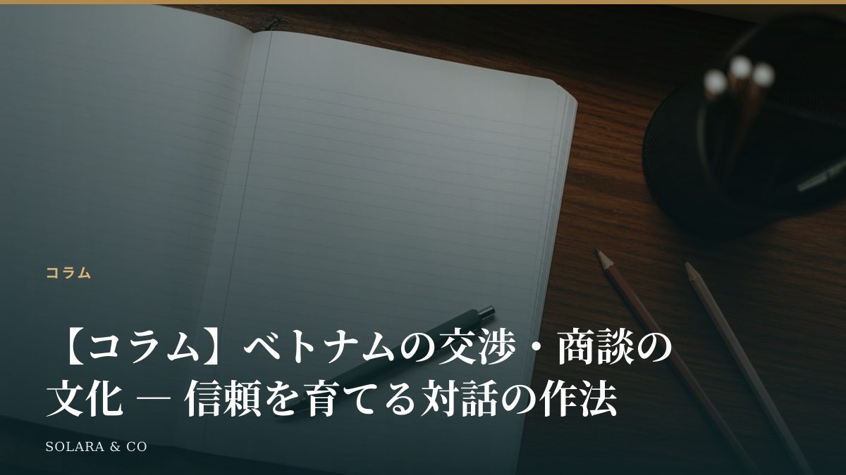 【コラム】ベトナムの交渉・商談の文化 ― 信頼を育てる対話の作法
