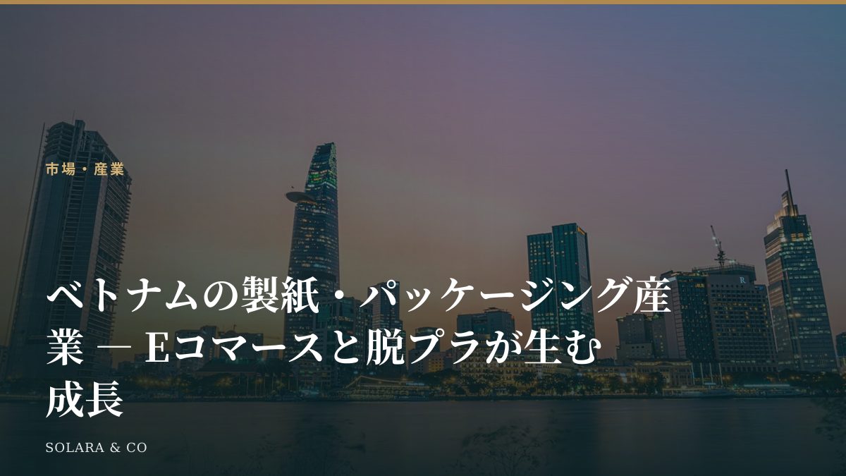 ベトナムの製紙・パッケージング産業 ― Eコマースと脱プラが生む成長
