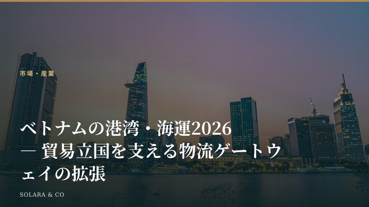 ベトナムの港湾・海運2026 ― 貿易立国を支える物流ゲートウェイの拡張