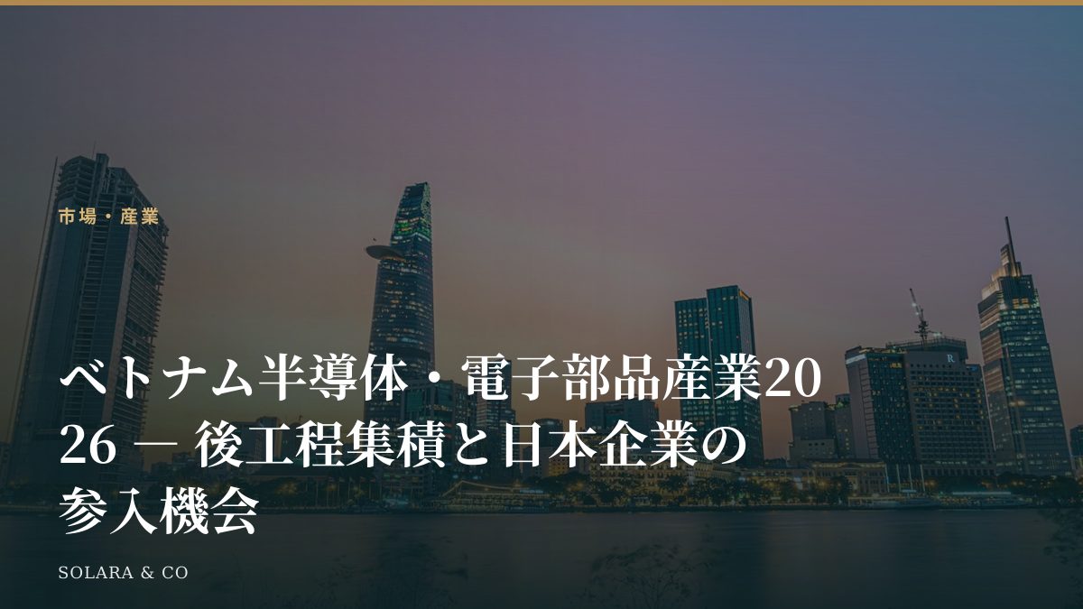 ベトナム半導体・電子部品産業2026 ― 後工程集積と日本企業の参入機会