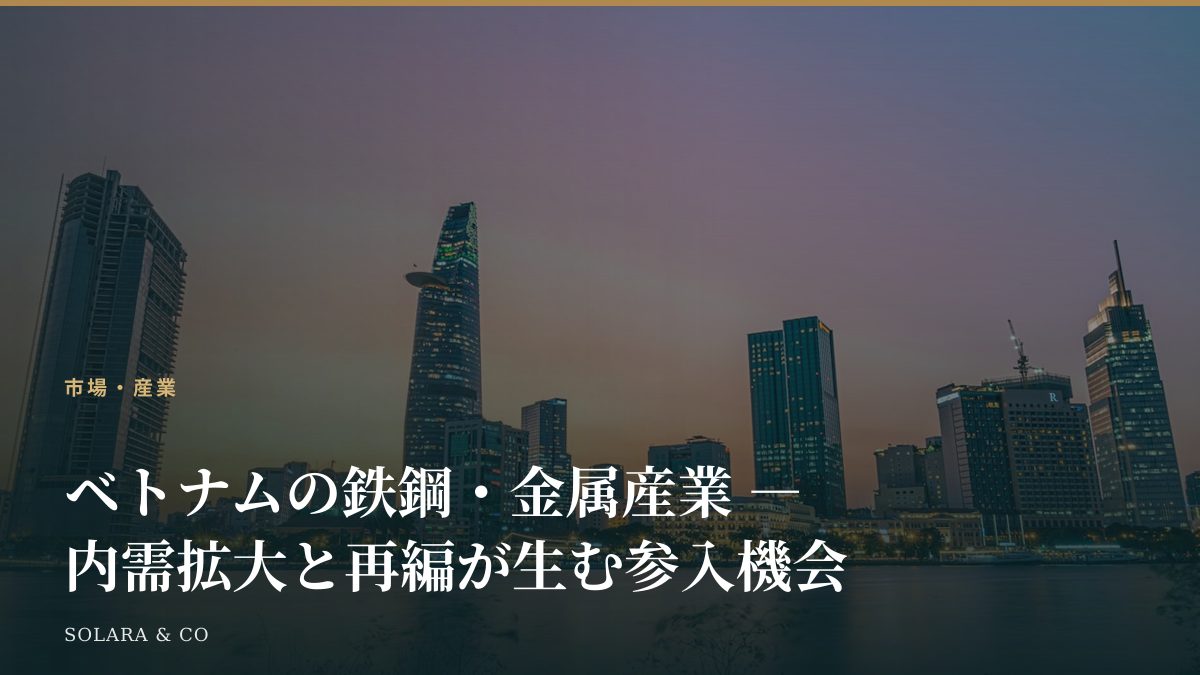 ベトナムの鉄鋼・金属産業 ― 内需拡大と再編が生む参入機会
