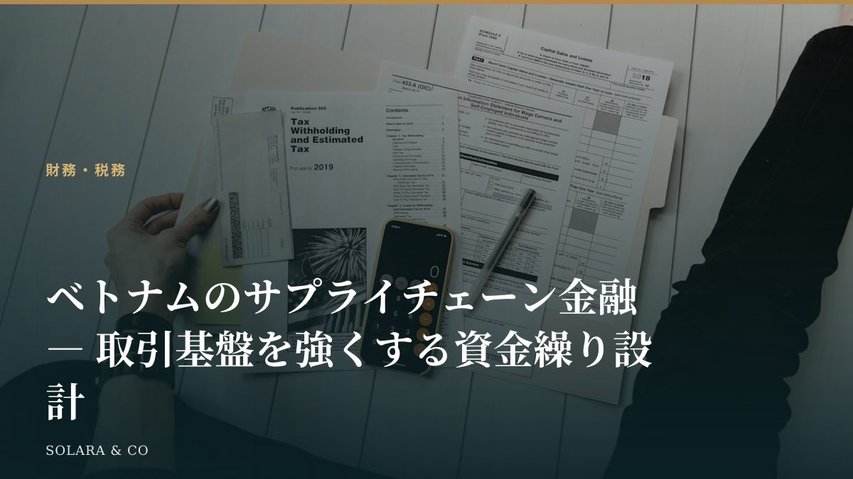 ベトナムのサプライチェーン金融 ― 取引基盤を強くする資金繰り設計