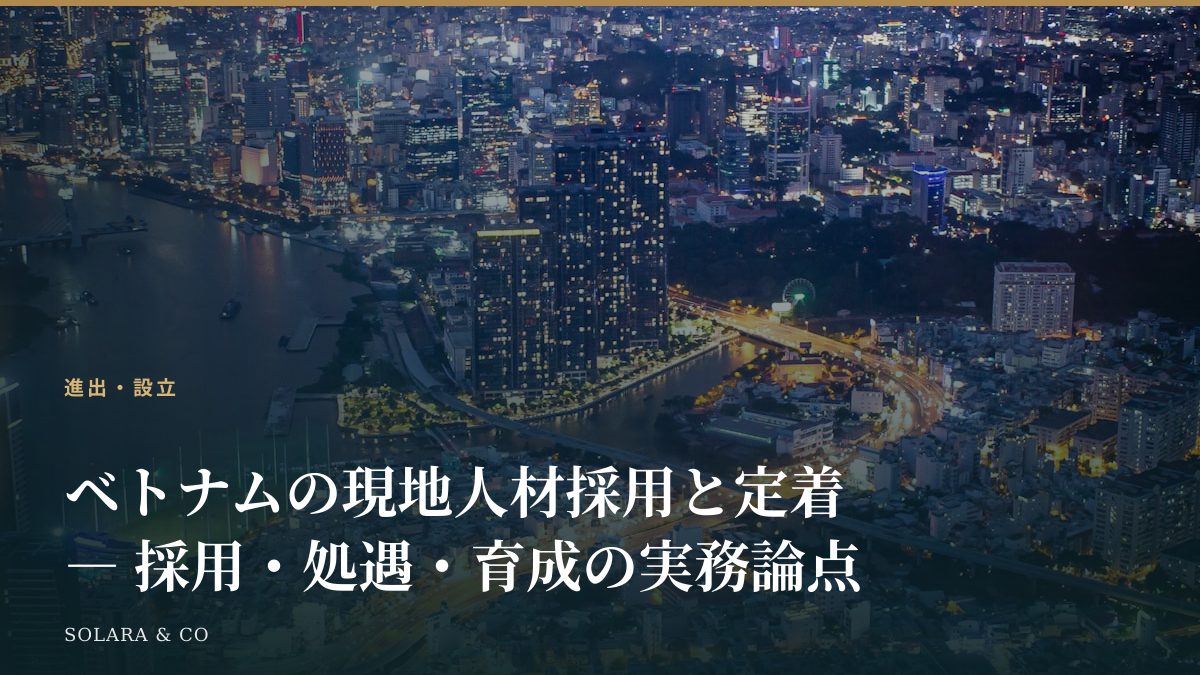 ベトナムの現地人材採用と定着 ― 採用・処遇・育成の実務論点