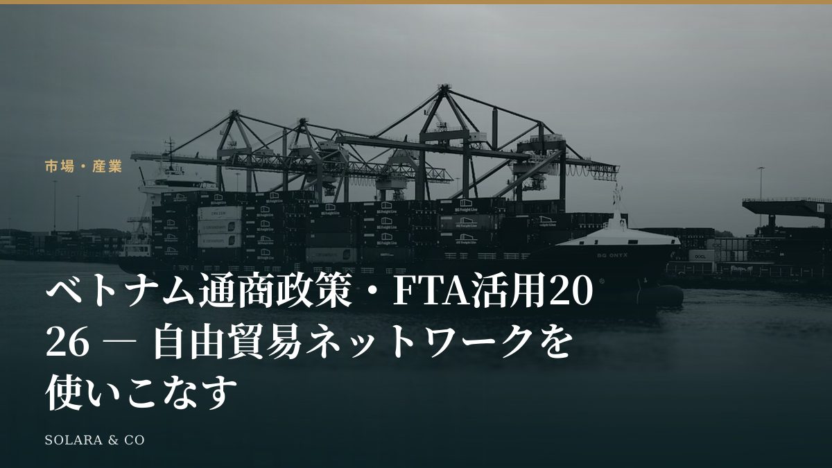 ベトナム通商政策・FTA活用2026 ― 自由貿易ネットワークを使いこなす