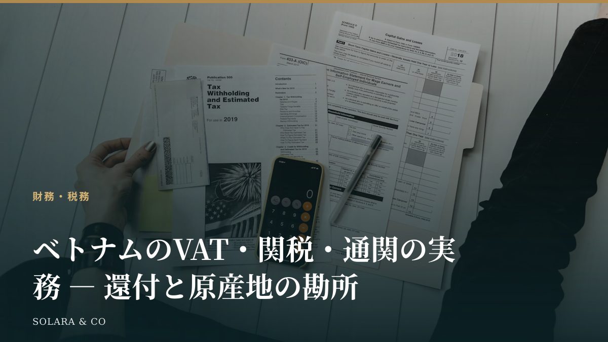 ベトナムのVAT・関税・通関の実務 ― 還付と原産地の勘所