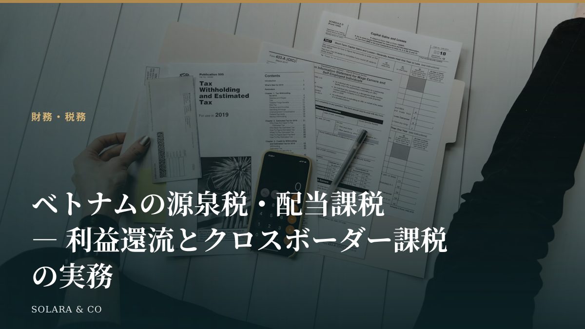 ベトナムの源泉税・配当課税 ― 利益還流とクロスボーダー課税の実務